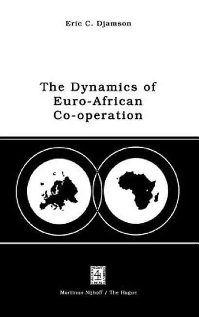 The Dynamics of Euro-African Co-Operation: Being an Analysis and Exposition of Institutional, Legal and Socio-Economic Aspects of Association/Co-Opera by E. C. Djamson