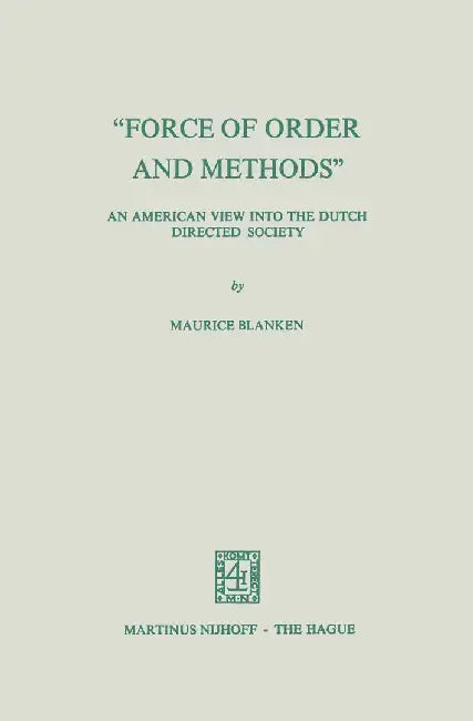 Force of Order and Methods ... an American View Into the Dutch Directed Society by M. Blanken