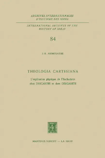 Theologia Cartesiana: L'Explication Physique de l'Eucharistie Chez Descartes Et DOM Desgabets by J. -R Armogathe
