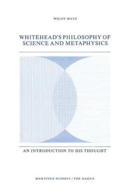 Whitehead's Philosophy of Science and Metaphysics: An Introduction to His Thought by W. Mays