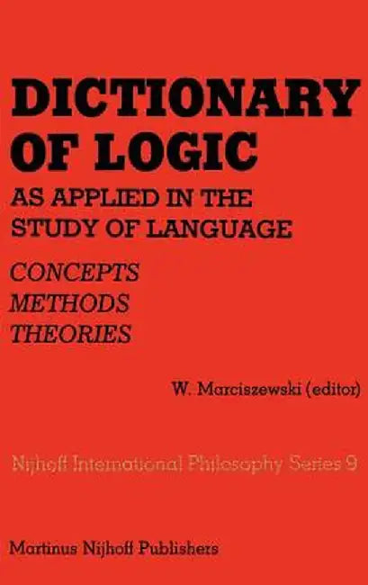 Dictionary of Logic as Applied in the Study of Language: Concepts/Methods/Theories by W. Marciszewski
