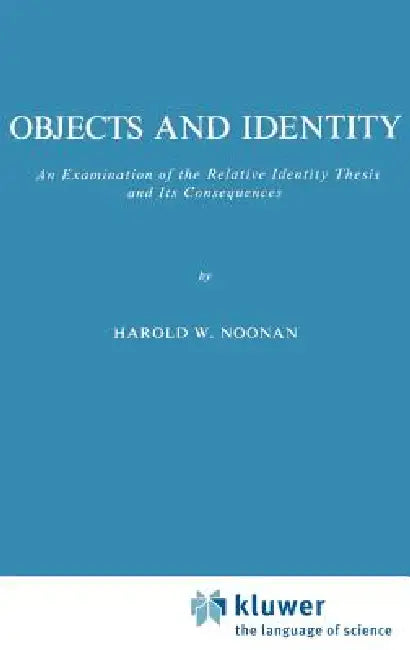 Objects and Identity: An Examination of the Relative Identity Thesis and Its Consequences by Harold W. Noonan