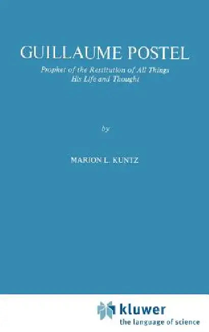 Guillaume Postel: Prophet of the Restitution of All Things His Life and Thought by M. L. Kuntz