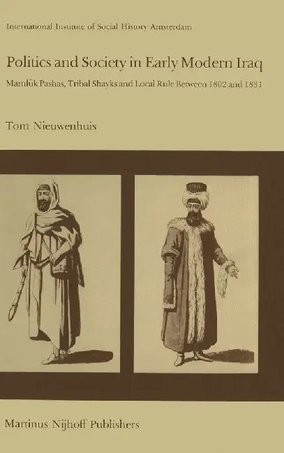 Politics and Society in Early Modern Iraq: Maml?k Pashas, Tribal Shayks, and Local Rule Between 1802 and 1831 by T. Nieuwenhuis