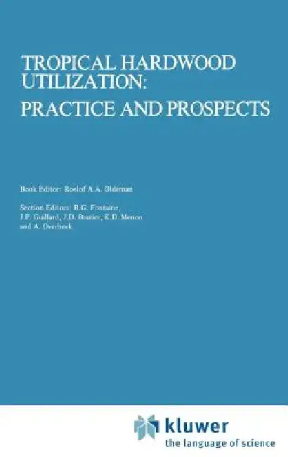 Tropical Hardwood Utilization: Practice and Prospects by Roelof a. a. Oldeman, T. J. Peck, K. Alkema