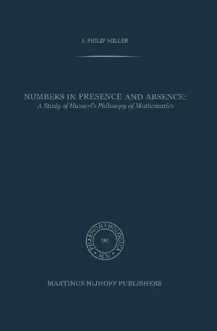 Numbers in Presence and Absence: A Study of Husserl's Philosophy of Mathematics by J. P. Miller