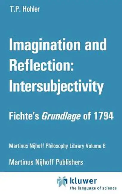 Imagination and Reflection: Intersubjectivity: Fichte's Grundlage of 1794 by Thomas P. Hohler