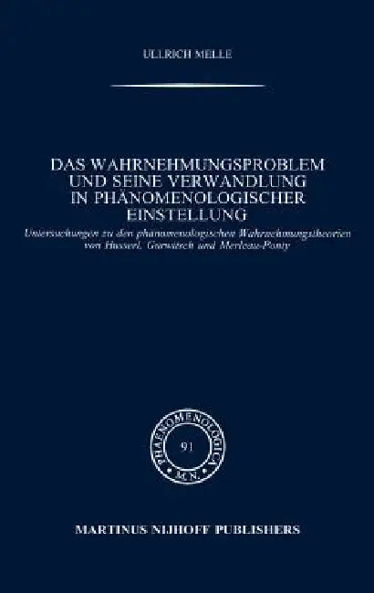 Das Wahrnehmungsproblem Und Seine Verwandlung in Phänomenologischer Einstellung: Untersuchungen Zu Den Phänomenologischen Wahrnehmungstheorien Von Hus by Ullrich Melle