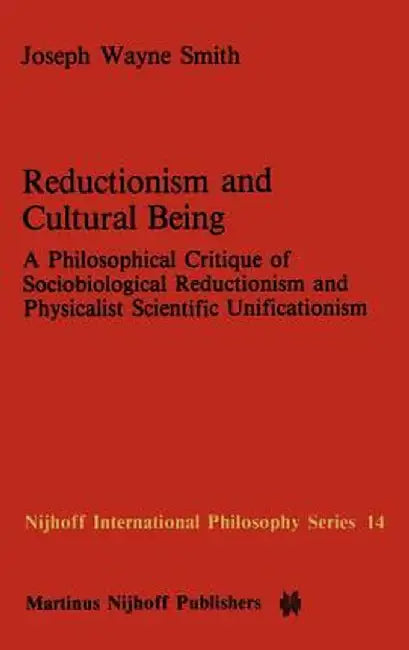 Reductionism and Cultural Being: A Philosophical Critique of Sociobiological Reductionism and Physicalist Scientific Unificationism by J. W. Smith