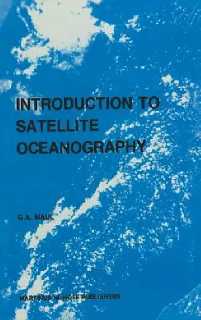Introduction to Satellite Oceanography by G. a. Maul