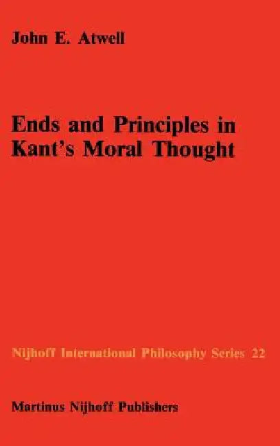 Ends and Principles in Kant's Moral Thought by John E. Atwell