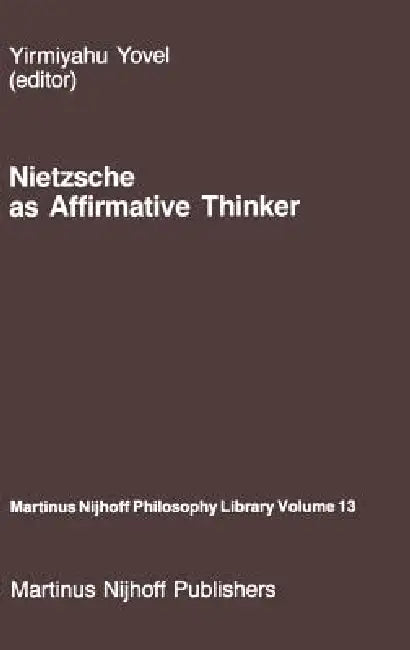 Nietzsche as Affirmative Thinker: Papers Presented at the Fifth Jerusalem Philosophical Encounter, April 1983 by Y. Yovel