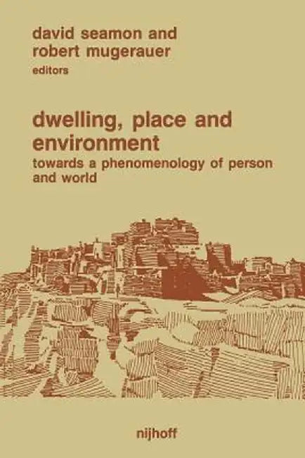 Dwelling, Place and Environment: Towards a Phenomenology of Person and World by David Seamon