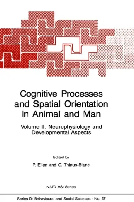 Cognitive Processes and Spatial Orientation in Animal and Man: Volume II Neurophysiology and Developmental Aspects by P. Ellen, C. Thinus-Blanc