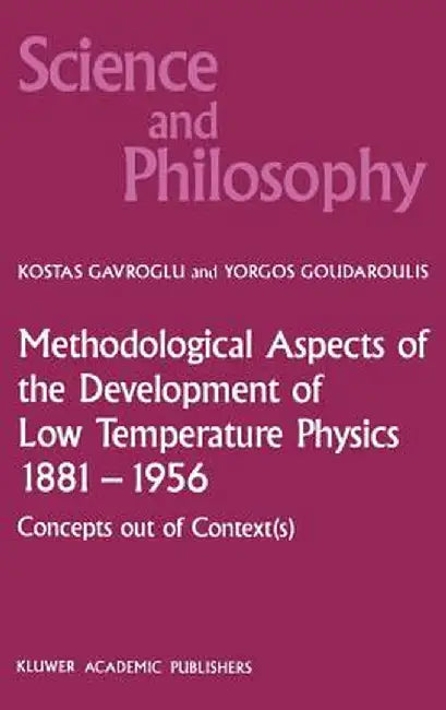 Methodological Aspects of the Development of Low Temperature Physics 1881-1956: Concepts Out of Context(s) by K. Gavroglu