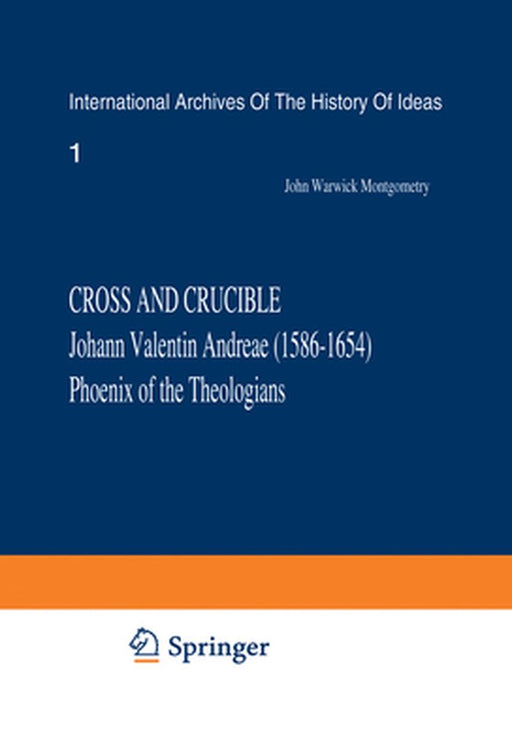 Cross and Crucible Johann Valentin Andreae (1586-1654) Phoenix of the Theologians: Volume I Andreae's Life, World-View, and Relations with Rosicrucian by J. W. Montgomery