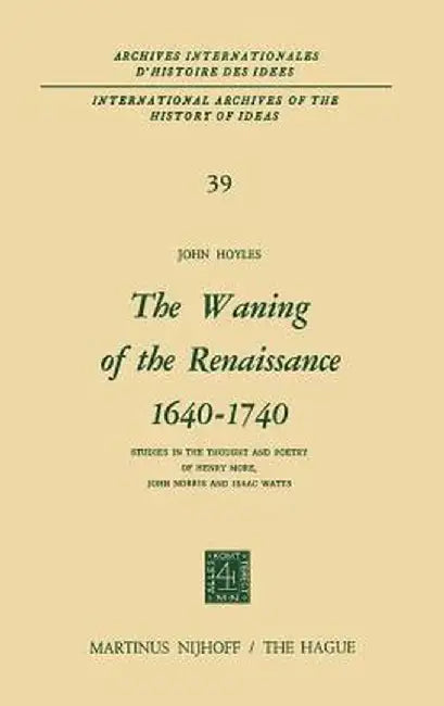 The Waning of the Renaissance 1640-1740: Studies in the Thought and Poetry of Henry More, John Norris and Isaac Watts by John Hoyles