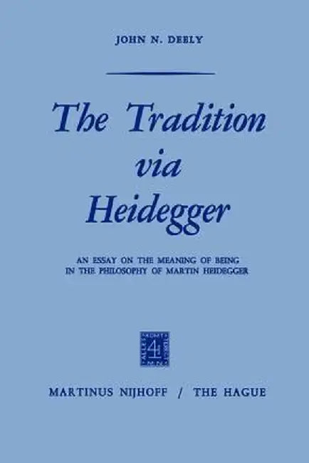The Tradition Via Heidegger: An Essay on the Meaning of Being in the Philosophy of Martin Heidegger by J. Deely