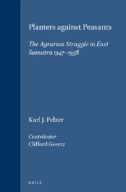 Planters Against Peasants: The Agrarian Struggle in East Sumatra 1947-1958 by Clifford Geertz, Karl J. Pelzer
