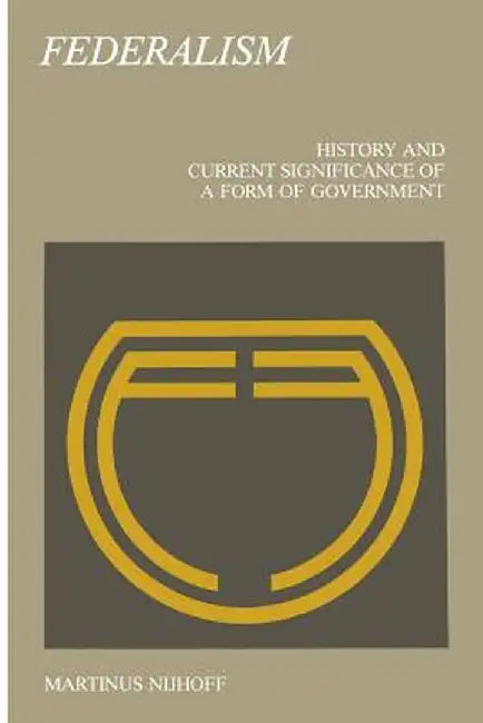 Federalism: History and Current Significance of a Form of Government by J. Boogman