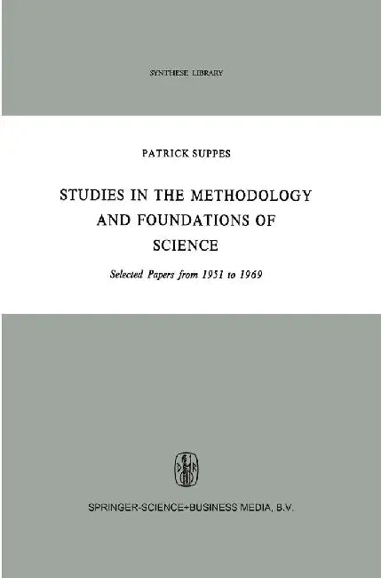 Studies in the Methodology and Foundations of Science: Selected Papers from 1951 to 1969 by Patrick Suppes