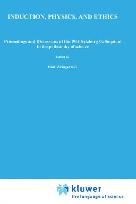 Induction, Physics and Ethics: Proceedings and Discussions of the 1968 Salzburg Colloquium in the Philosophy of Science by P. Weingartner