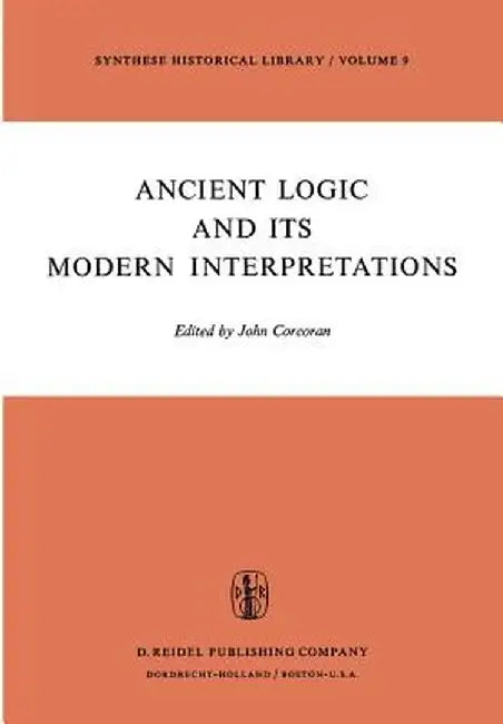Ancient Logic and Its Modern Interpretations: Proceedings of the Buffalo Symposium on Modernist Interpretations of Ancient Logic, 21 and 22 April, 197 by J. Corcoran