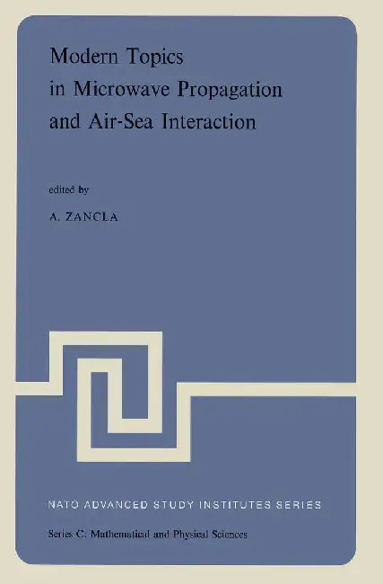 Modern Topics in Microwave Propagation and Air-Sea Interaction: Proceedings of the NATO Advanced Study Institute Held at Sorrento, Italy, June 5-14, 1 by A. Zancla