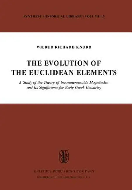 The Evolution of the Euclidean Elements: A Study of the Theory of Incommensurable Magnitudes and Its Significance for Early Greek Geometry by W. R. Knorr