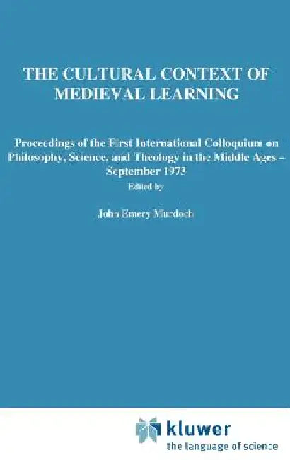 The Cultural Context of Medieval Learning: Proceedings of the First International Colloquium on Philosophy, Science, and Theology in the Middle Ages - by J. E. Murdoch, E. D. Sylla