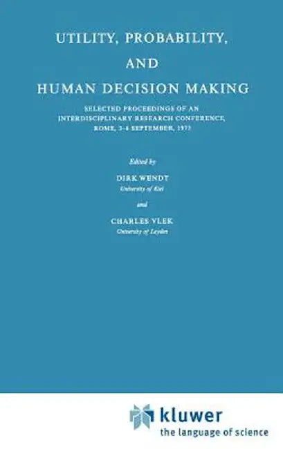 Utility, Probability, and Human Decision Making: Selected Proceedings of an Interdisciplinary Research Conference, Rome, 3-6 September, 1973 by D. Wendt