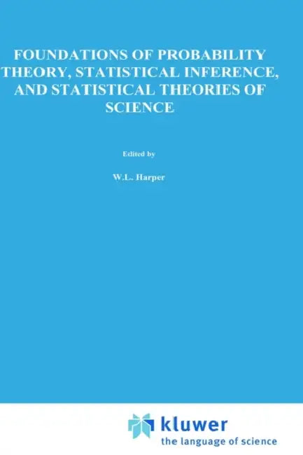 Foundations of Probability Theory, Statistical Inference, and Statistical Theories of Science: Volume I Foundations and Philosophy of Epistemic Applic by W. L. Harper, C. a. Hooker