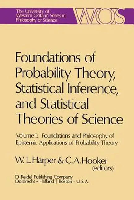 Foundations of Probability Theory, Statistical Inference, and Statistical Theories of Science: Volume I Foundations and Philosophy of Epistemic Applic by W. L. Harper
