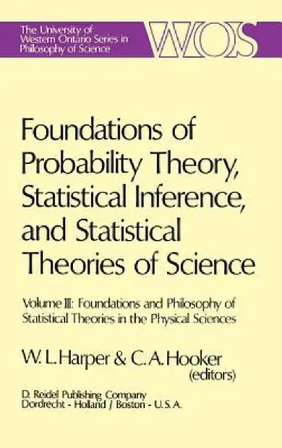 Foundations of Probability Theory, Statistical Inference, and Statistical Theories of Science: Volume III Foundations and Philosophy of Statistical Th by W. L. Harper