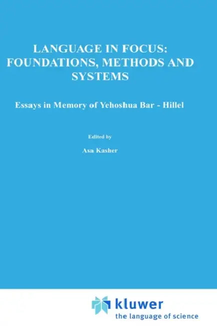 Language in Focus: Foundations, Methods and Systems: Essays in Memory of Yehoshua Bar-Hillel by A. Kasher