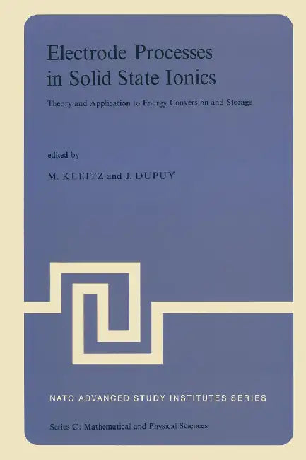Electrode Processes in Solid State Ionics: Theory and Application to Energy Conversion and Storage Proceedings of the NATO Advanced Study Institute He by M. Kleitz