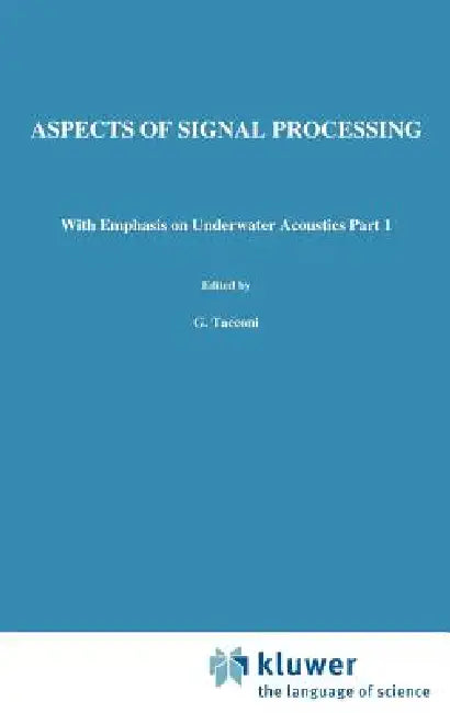 Aspects of Signal Processing: With Emphasis on Underwater Acoustics Part 1 Proceedings of the NATO Advanced Study Institute Held at Portovenere, La Sp by G. Tacconi
