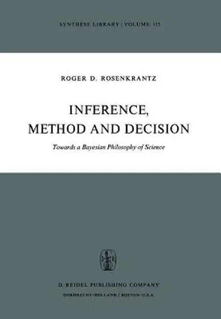 Inference, Method and Decision: Towards a Bayesian Philosophy of Science by R. D. Rosenkrantz