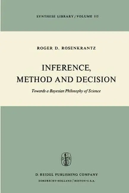 Inference, Method and Decision: Towards a Bayesian Philosophy of Science by R. D. Rosenkrantz
