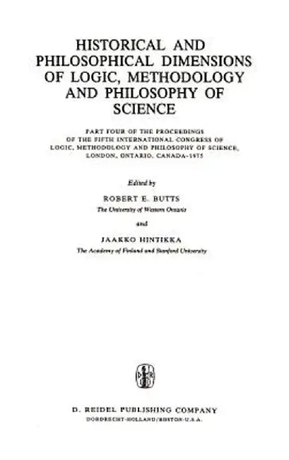 Historical and Philosophical Dimensions of Logic, Methodology and Philosophy of Science: Part Four of the Proceedings of the Fifth International Congr by Robert E. Butts
