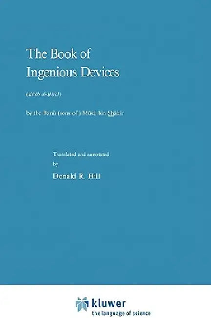 The Book of Ingenious Devices / Kitáb Al-Ḥiyal: Kitáb Al-Hiyal. by the Banú (Sons Of) Músà Bin Shákir by P. Hill
