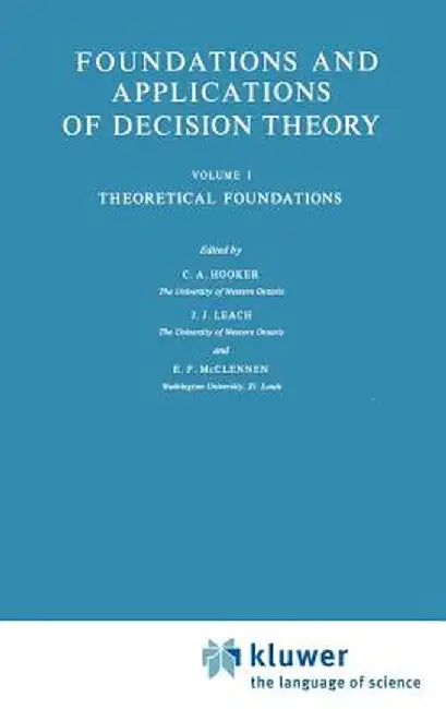Foundations and Applications of Decision Theory: Volume I Theoretical Foundations by C. A. Hooker