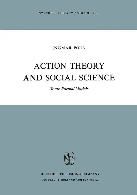 Action Theory and Social Science: Some Formal Models by I. Pörn
