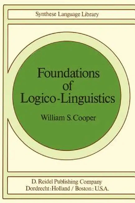 Foundations of Logico-Linguistics: A Unified Theory of Information, Language, and Logic by W. S. Cooper