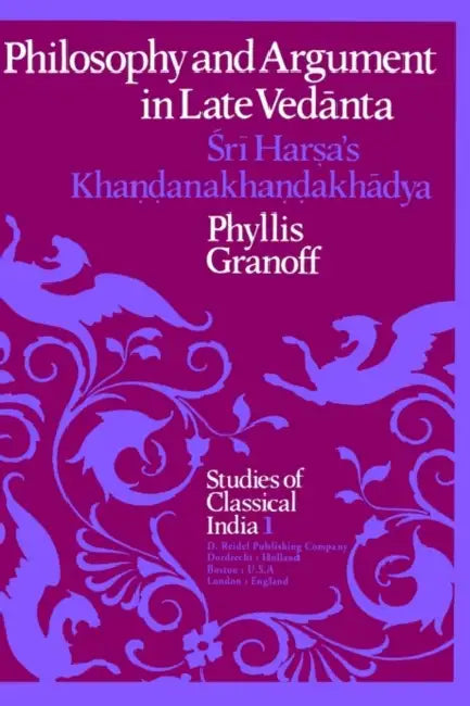 Philosophy and Argument in Late Vedanta: Śrī Harṣa's Khaṇḍanakhaṇḍakhādya by P. E. Granoff