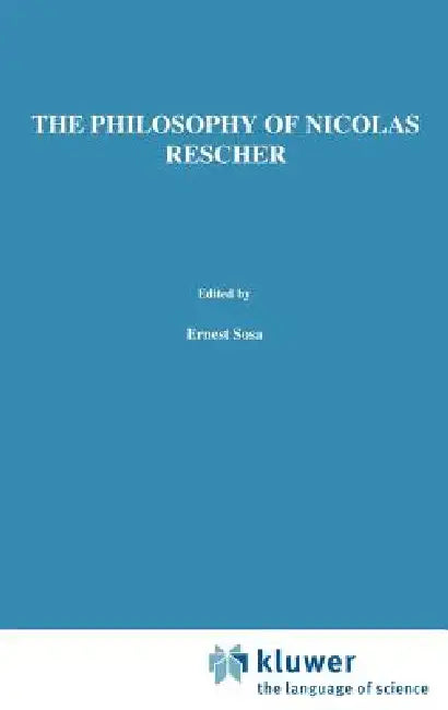 The Philosophy of Nicholas Rescher: Discussion and Replies by E. Sosa