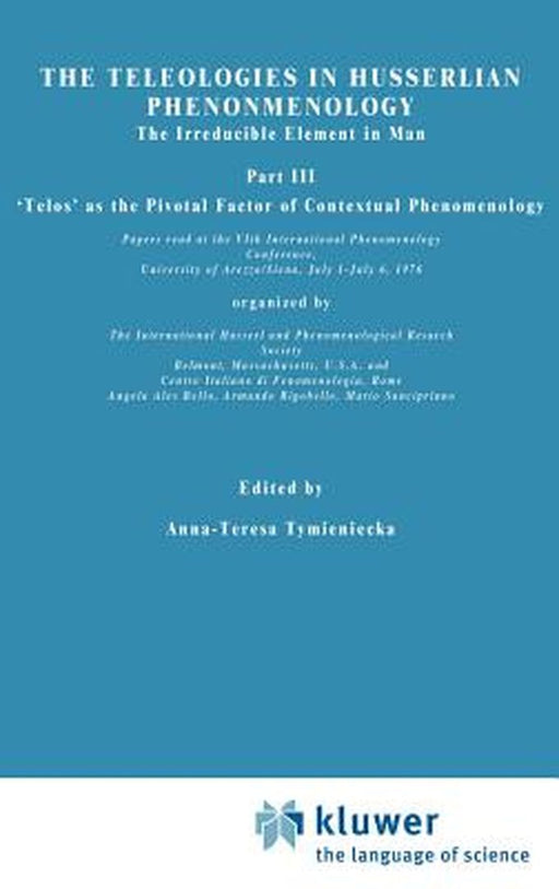 The Teleologies in Husserlian Phenomenology: The Irreducible Element in Man. Part III 'Telos' as the Pivotal Factor of Contextual Phenomenology by Anna-Teresa Tymieniecka
