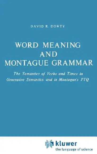 Word Meaning and Montague Grammar: The Semantics of Verbs and Times in Generative Semantics and in Montague's Ptq by D. R. Dowty