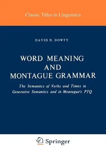 Word Meaning and Montague Grammar: The Semantics of Verbs and Times in Generative Semantics and in Montague's Ptq by D. R. Dowty