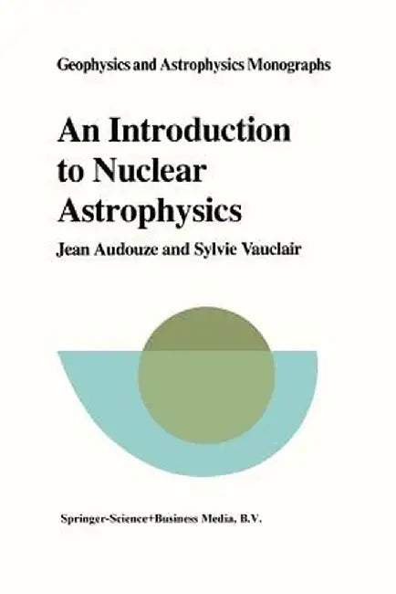 An Introduction to Nuclear Astrophysics: The Formation and the Evolution of Matter in the Universe by J. Audouze